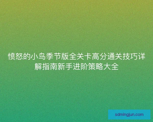 愤怒的小鸟季节版全关卡高分通关技巧详解指南新手进阶策略大全