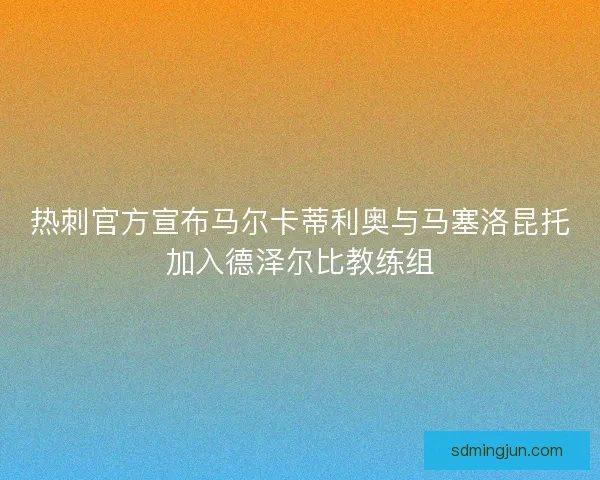 热刺官方宣布马尔卡蒂利奥与马塞洛昆托加入德泽尔比教练组