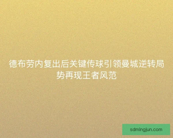 德布劳内复出后关键传球引领曼城逆转局势再现王者风范 德布劳内复出后关键传球引领曼城逆转局势再现王者风范