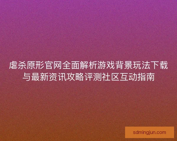 虐杀原形官网全面解析游戏背景玩法下载与最新资讯攻略评测社区互动指南 虐杀原形官网全面解析游戏背景玩法下载与最新资讯攻略评测社区互动指南
