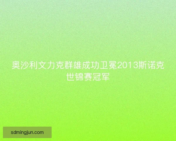 奥沙利文力克群雄成功卫冕2013斯诺克世锦赛冠军 奥沙利文力克群雄成功卫冕2013斯诺克世锦赛冠军