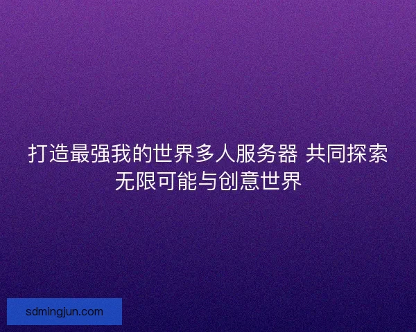 打造最强我的世界多人服务器 共同探索无限可能与创意世界
